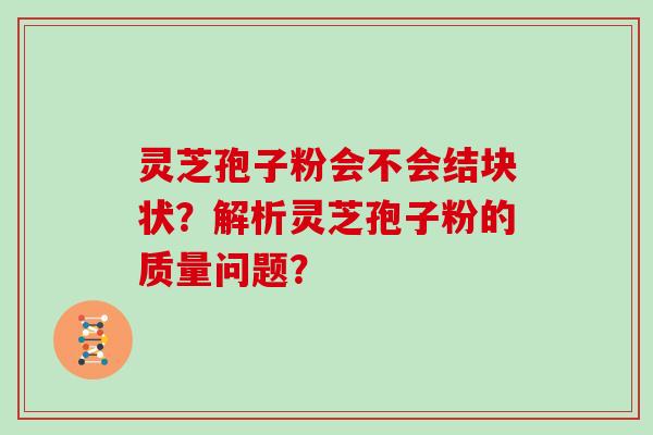 灵芝孢子粉会不会结块状？解析灵芝孢子粉的质量问题？