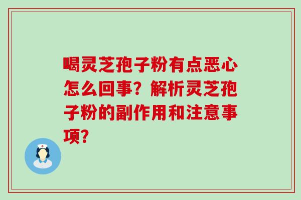 喝灵芝孢子粉有点恶心怎么回事？解析灵芝孢子粉的副作用和注意事项？