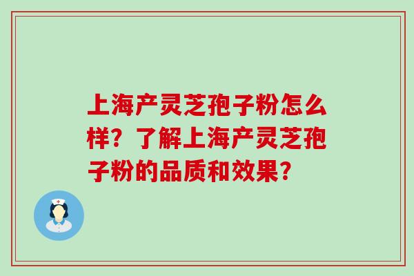 上海产灵芝孢子粉怎么样？了解上海产灵芝孢子粉的品质和效果？