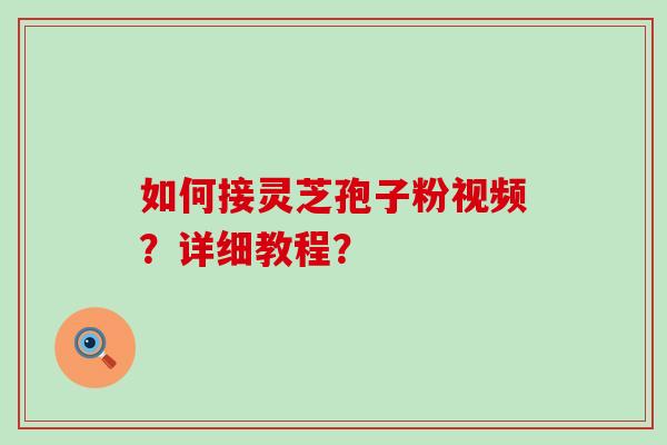 如何接灵芝孢子粉视频？详细教程？