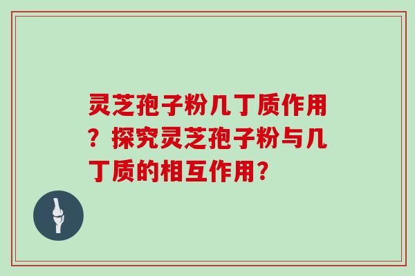 灵芝孢子粉几丁质作用？探究灵芝孢子粉与几丁质的相互作用？