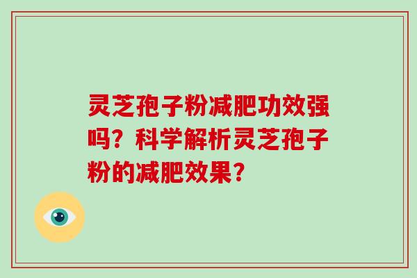 灵芝孢子粉功效强吗？科学解析灵芝孢子粉的效果？