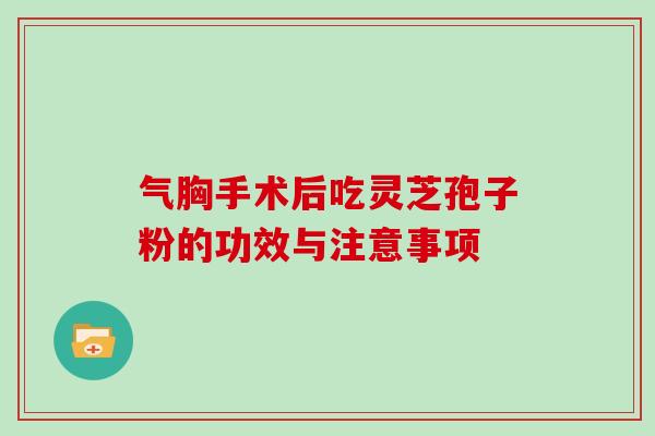 气胸手术后吃灵芝孢子粉的功效与注意事项