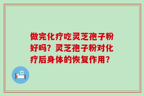 做完吃灵芝孢子粉好吗？灵芝孢子粉对后身体的恢复作用？