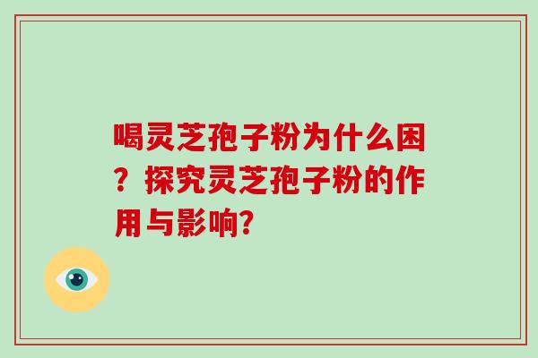 喝灵芝孢子粉为什么困？探究灵芝孢子粉的作用与影响？