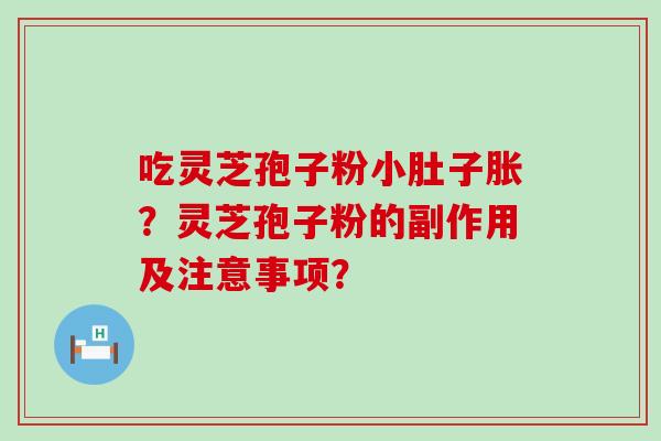 吃灵芝孢子粉小肚子胀？灵芝孢子粉的副作用及注意事项？