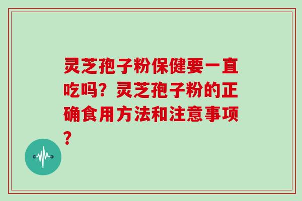 灵芝孢子粉保健要一直吃吗？灵芝孢子粉的正确食用方法和注意事项？