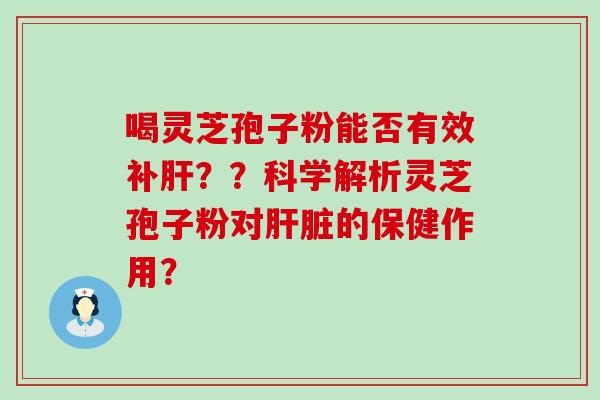 喝灵芝孢子粉能否有效补？？科学解析灵芝孢子粉对的保健作用？