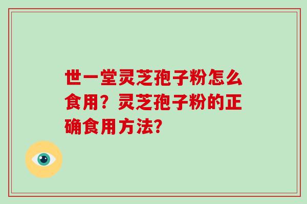 世一堂灵芝孢子粉怎么食用？灵芝孢子粉的正确食用方法？