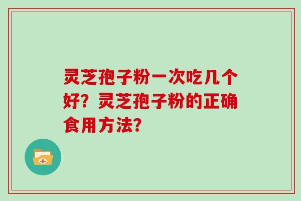 灵芝孢子粉一次吃几个好？灵芝孢子粉的正确食用方法？