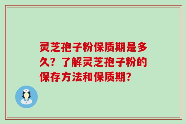 灵芝孢子粉保质期是多久？了解灵芝孢子粉的保存方法和保质期？