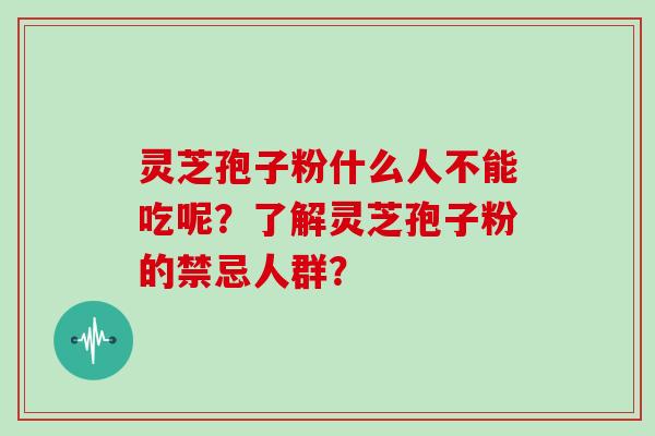 灵芝孢子粉什么人不能吃呢？了解灵芝孢子粉的禁忌人群？