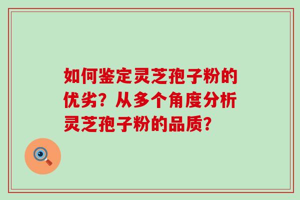 如何鉴定灵芝孢子粉的优劣？从多个角度分析灵芝孢子粉的品质？