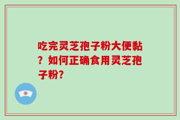 吃完灵芝孢子粉大便黏？如何正确食用灵芝孢子粉？