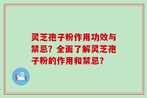 灵芝孢子粉作用功效与禁忌？全面了解灵芝孢子粉的作用和禁忌？