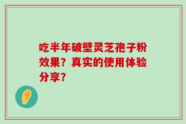 吃半年破壁灵芝孢子粉效果？真实的使用体验分享？