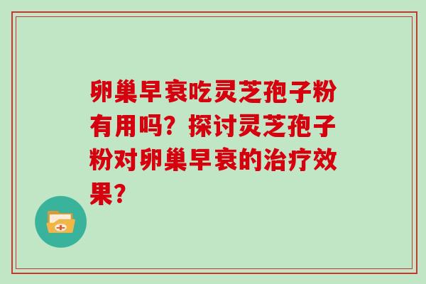 卵巢早衰吃灵芝孢子粉有用吗？探讨灵芝孢子粉对卵巢早衰的效果？