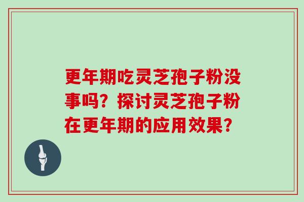 吃灵芝孢子粉没事吗？探讨灵芝孢子粉在的应用效果？