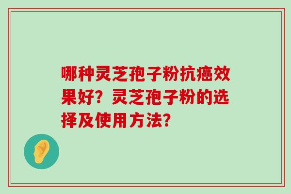 哪种灵芝孢子粉抗效果好？灵芝孢子粉的选择及使用方法？