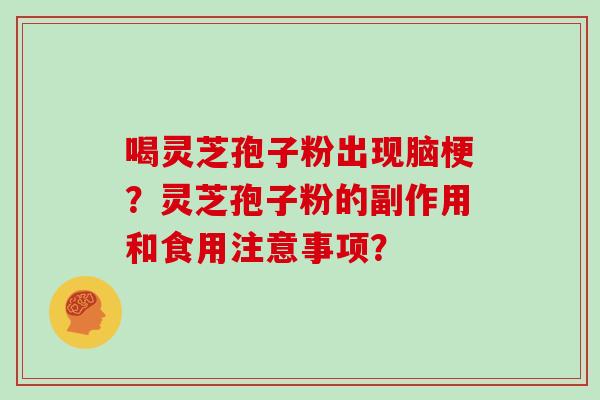 喝灵芝孢子粉出现脑梗？灵芝孢子粉的副作用和食用注意事项？