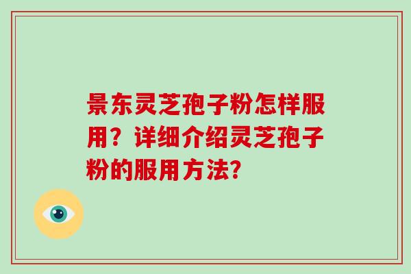 景东灵芝孢子粉怎样服用？详细介绍灵芝孢子粉的服用方法？