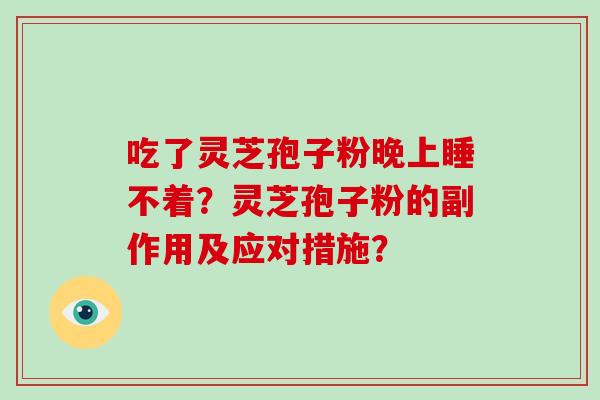 吃了灵芝孢子粉晚上睡不着？灵芝孢子粉的副作用及应对措施？