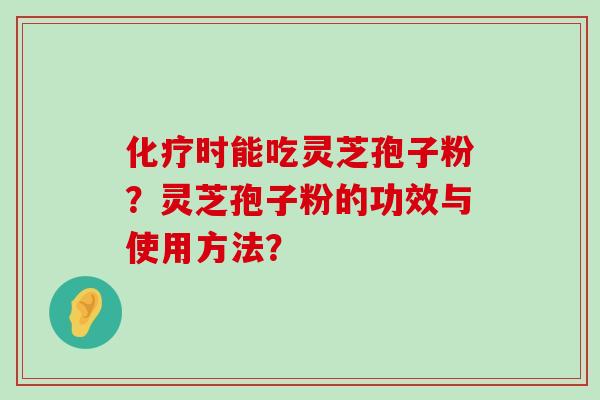 时能吃灵芝孢子粉？灵芝孢子粉的功效与使用方法？