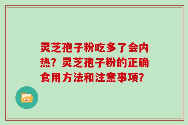 灵芝孢子粉吃多了会内热？灵芝孢子粉的正确食用方法和注意事项？