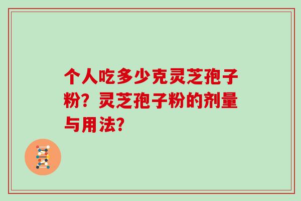 个人吃多少克灵芝孢子粉？灵芝孢子粉的剂量与用法？