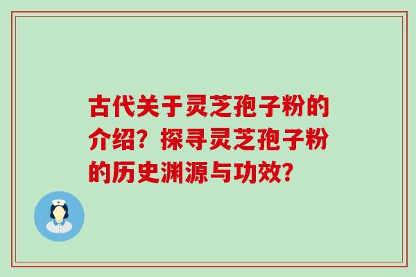 古代关于灵芝孢子粉的介绍？探寻灵芝孢子粉的历史渊源与功效？