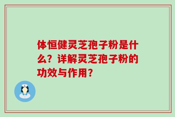 体恒健灵芝孢子粉是什么？详解灵芝孢子粉的功效与作用？