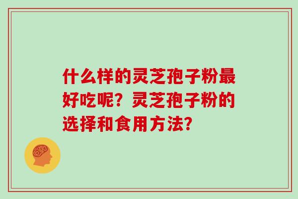 什么样的灵芝孢子粉好吃呢？灵芝孢子粉的选择和食用方法？