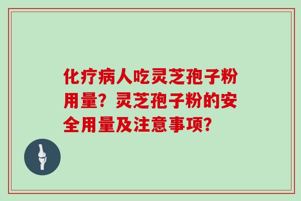 人吃灵芝孢子粉用量？灵芝孢子粉的安全用量及注意事项？