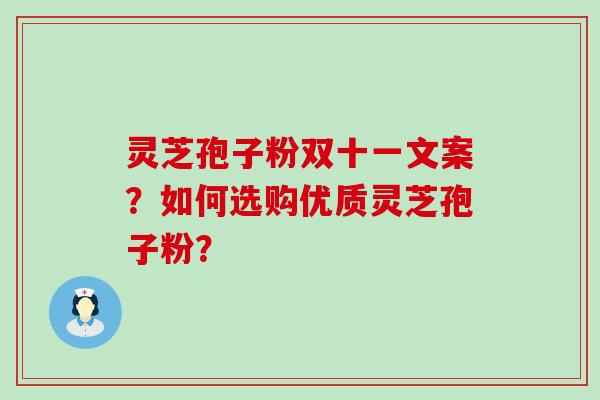 灵芝孢子粉双十一文案？如何选购优质灵芝孢子粉？