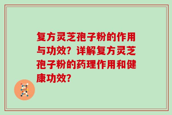 复方灵芝孢子粉的作用与功效？详解复方灵芝孢子粉的药理作用和健康功效？