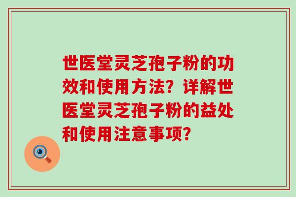 世医堂灵芝孢子粉的功效和使用方法？详解世医堂灵芝孢子粉的益处和使用注意事项？