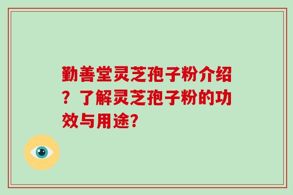 勤善堂灵芝孢子粉介绍？了解灵芝孢子粉的功效与用途？