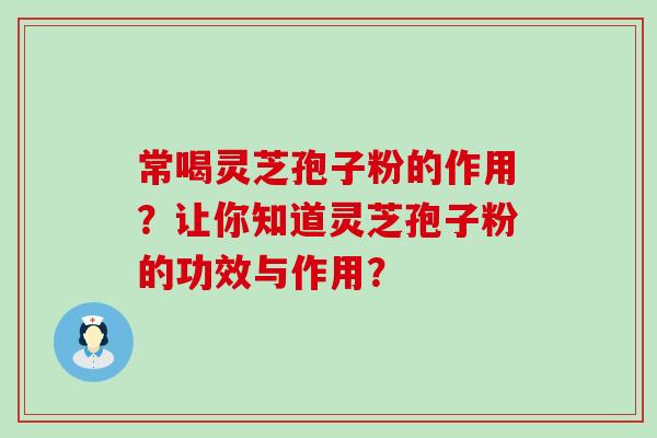 常喝灵芝孢子粉的作用？让你知道灵芝孢子粉的功效与作用？