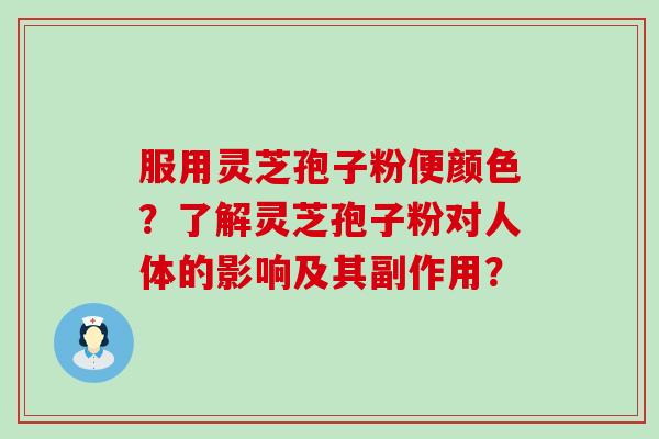 服用灵芝孢子粉便颜色？了解灵芝孢子粉对人体的影响及其副作用？