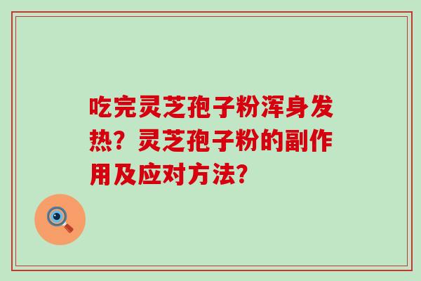 吃完灵芝孢子粉浑身发热？灵芝孢子粉的副作用及应对方法？