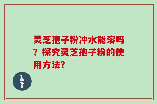 灵芝孢子粉冲水能溶吗？探究灵芝孢子粉的使用方法？