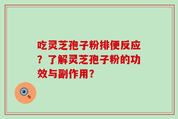 吃灵芝孢子粉排便反应？了解灵芝孢子粉的功效与副作用？