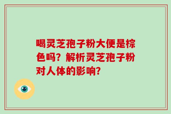 喝灵芝孢子粉大便是棕色吗？解析灵芝孢子粉对人体的影响？