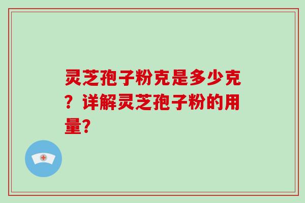 灵芝孢子粉克是多少克？详解灵芝孢子粉的用量？