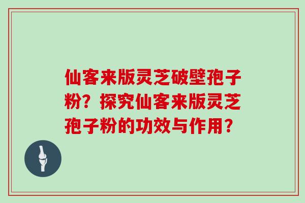 仙客来版灵芝破壁孢子粉？探究仙客来版灵芝孢子粉的功效与作用？