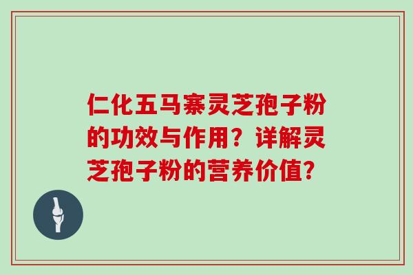 仁化五马寨灵芝孢子粉的功效与作用？详解灵芝孢子粉的营养价值？