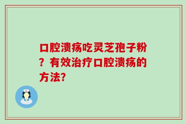 口腔溃疡吃灵芝孢子粉？有效口腔溃疡的方法？