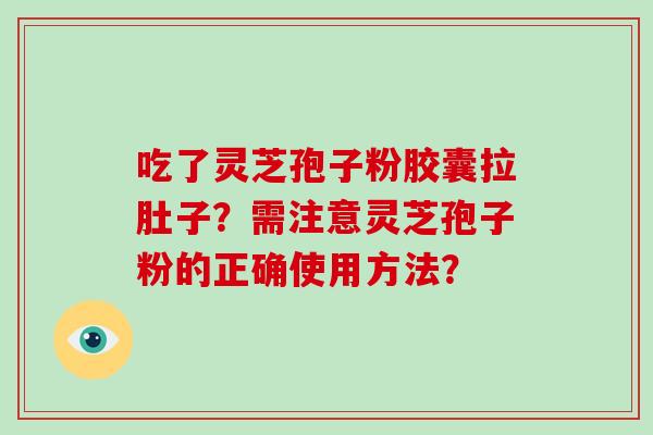 吃了灵芝孢子粉胶囊拉肚子？需注意灵芝孢子粉的正确使用方法？