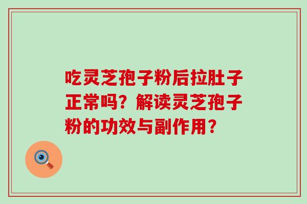 吃灵芝孢子粉后拉肚子正常吗？解读灵芝孢子粉的功效与副作用？