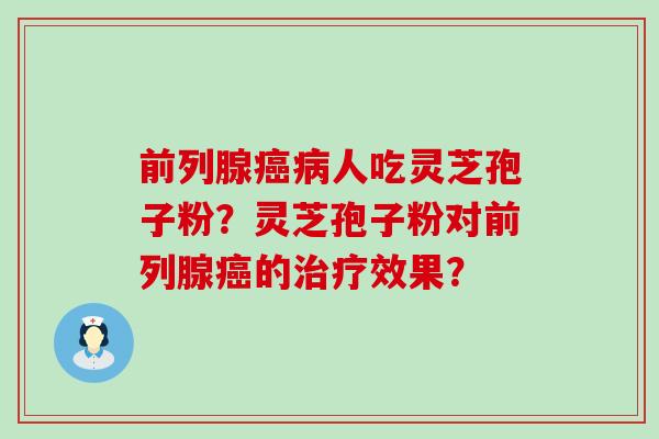 前列腺人吃灵芝孢子粉？灵芝孢子粉对前列腺的效果？